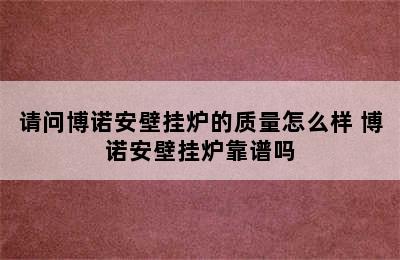 请问博诺安壁挂炉的质量怎么样 博诺安壁挂炉靠谱吗